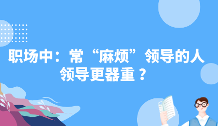 职场中：常“麻烦”领导的人，领导更器重 ？.png