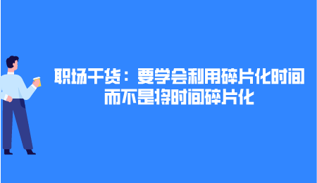 职场干货：要学会利用碎片化时间，而不是将时间碎片化.png