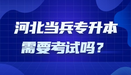 河北当兵专升本需要考试吗？