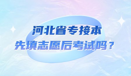 河北省专接本先填志愿后考试吗？