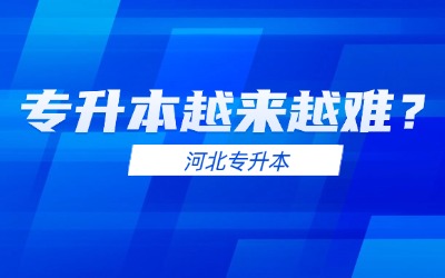 为什么说河北专升本越来越难？以下三点变化你需要知道！